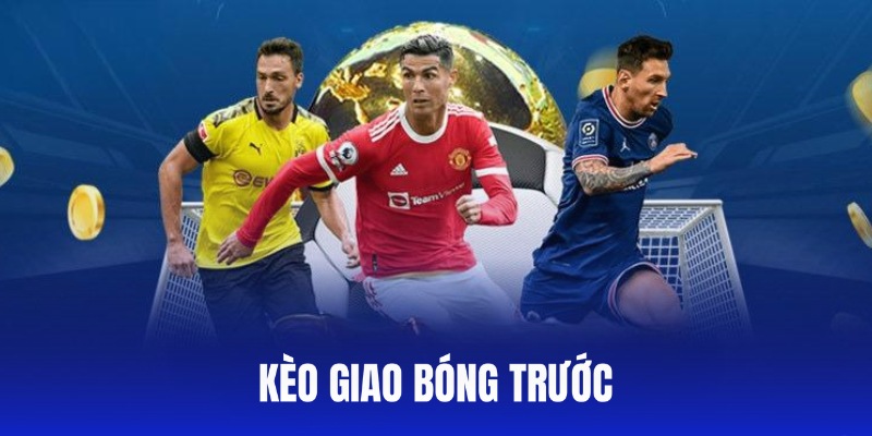 Kèo Giao Bóng Trước Là Gì? Mẹo Đặt Cược Kèo Hiệu Quả